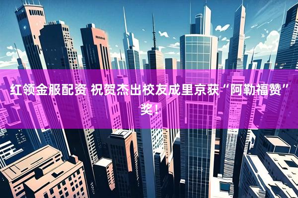 红领金服配资 祝贺杰出校友成里京获“阿勒福赞”奖！