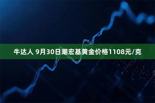 牛达人 9月30日潮宏基黄金价格1108元/克