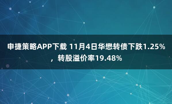 申捷策略APP下载 11月4日华懋转债下跌1.25%，转股溢价率19.48%