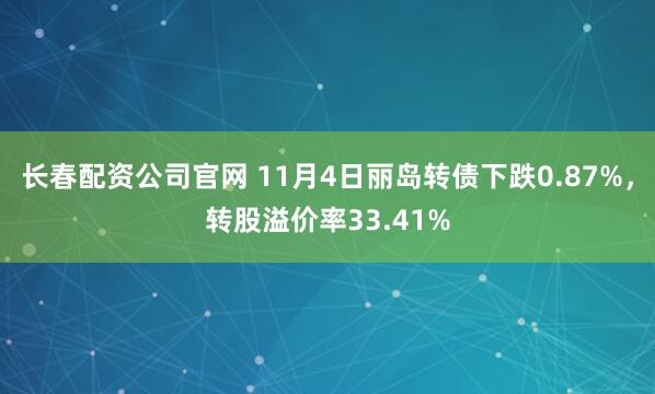 长春配资公司官网 11月4日丽岛转债下跌0.87%，转股溢价率33.41%
