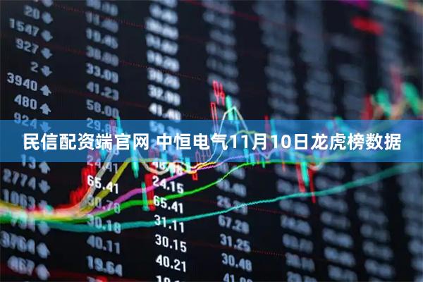 民信配资端官网 中恒电气11月10日龙虎榜数据