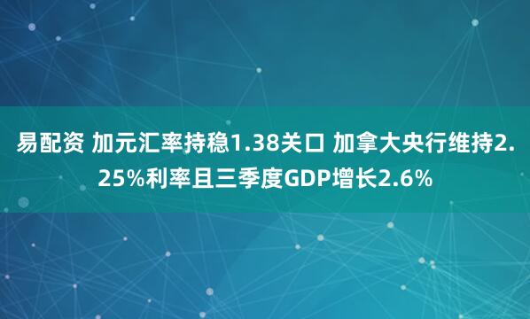 易配资 加元汇率持稳1.38关口 加拿大央行维持2.25%利率且三季度GDP增长2.6%