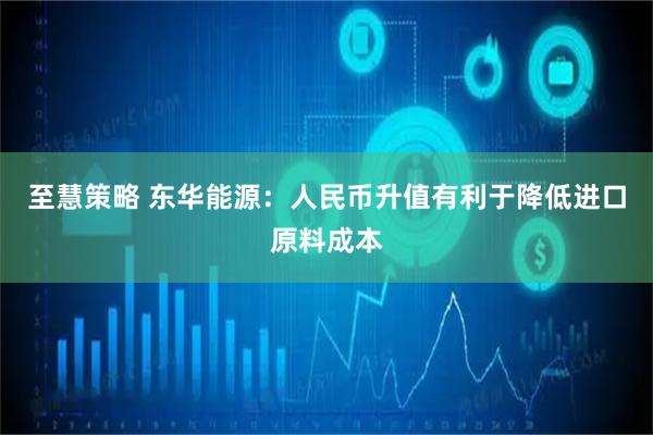 至慧策略 东华能源：人民币升值有利于降低进口原料成本