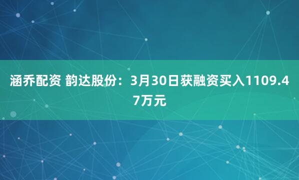 涵乔配资 韵达股份：3月30日获融资买入1109.47万元