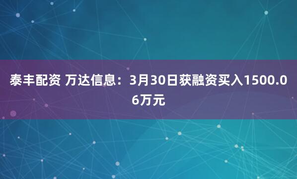 泰丰配资 万达信息：3月30日获融资买入1500.06万元